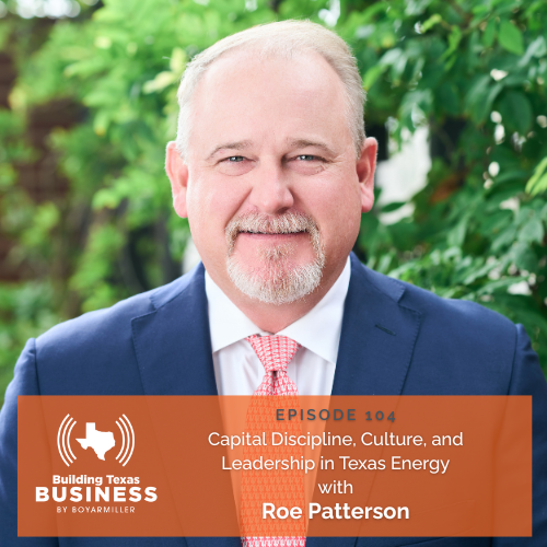 Ep 104- Capital Discipline, Culture, and Leadership in Texas with Roe Patterson